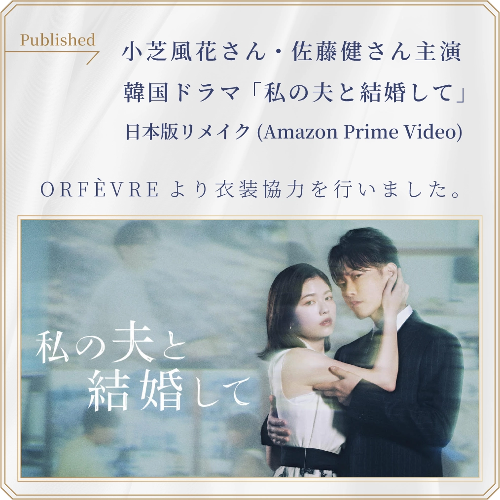 小芝風花さん・佐藤健さん主演  韓国ドラマ「私の夫と結婚して」日本版リメイク(Amazon Prime Video)ORFÈVREより衣装協力を行いました。